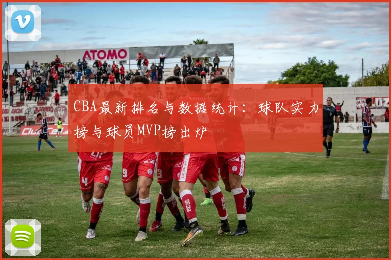 CBA最新排名与数据统计：球队实力榜与球员MVP榜出炉