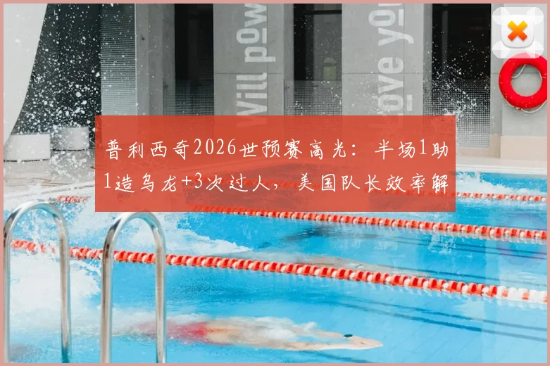普利西奇2026世预赛高光：半场1助1造乌龙+3次过人，美国队长效率解析