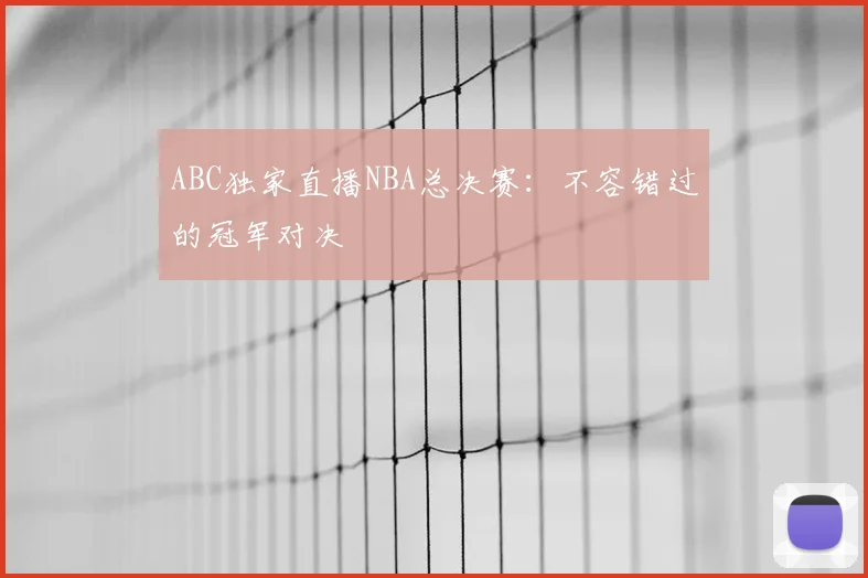 ABC独家直播NBA总决赛：不容错过的冠军对决