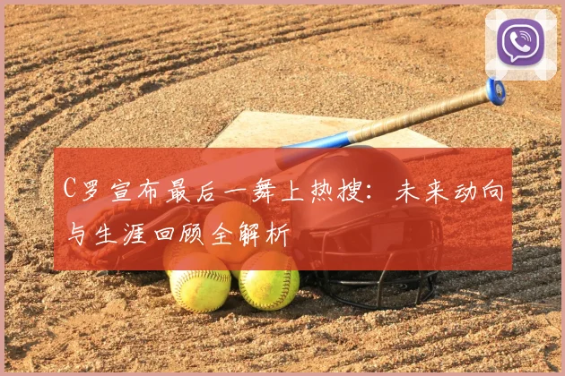 C罗宣布最后一舞上热搜:未来动向与生涯回顾全解析