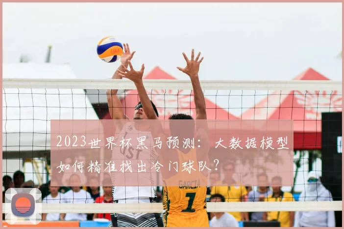2023世界杯黑马预测：大数据模型如何精准找出冷门球队？